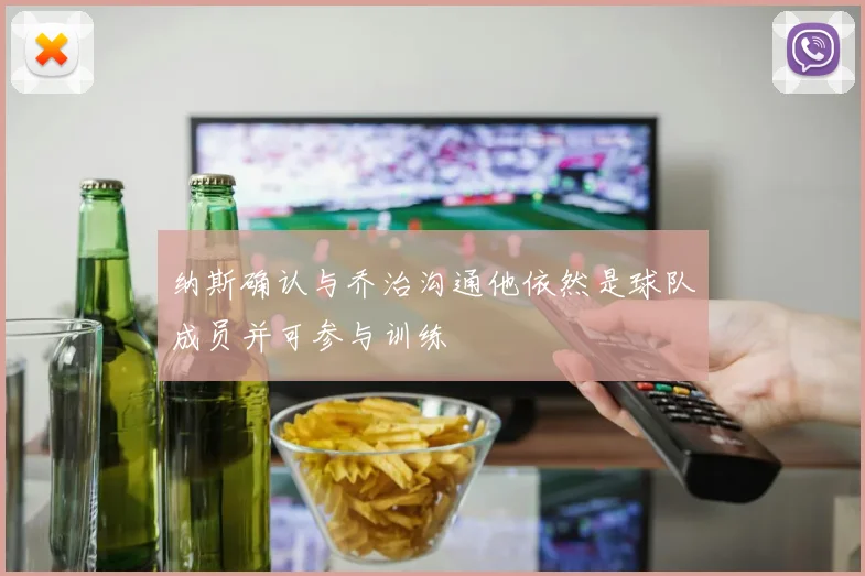 纳斯确认与乔治沟通他依然是球队成员并可参与训练