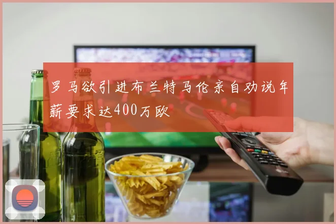 罗马欲引进布兰特马伦亲自劝说年薪要求达400万欧
