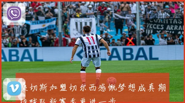 桑切斯加盟切尔西感慨梦想成真期待球队新赛季更进一步
