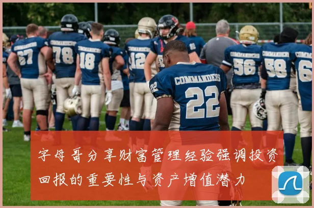字母哥分享财富管理经验强调投资回报的重要性与资产增值潜力