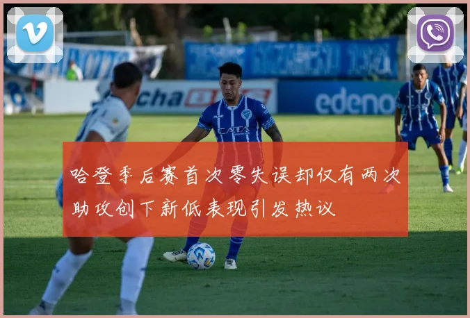 哈登季后赛首次零失误却仅有两次助攻创下新低表现引发热议